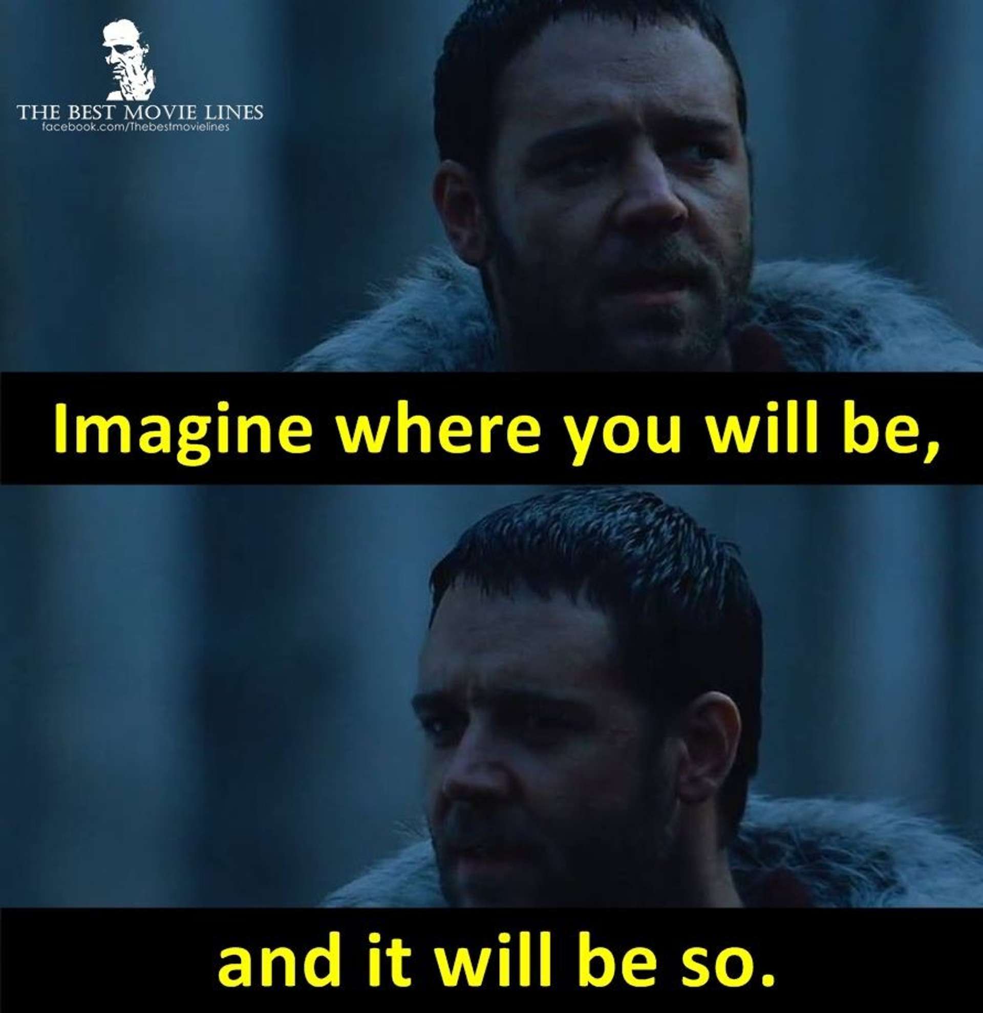 Quote by Maximus from the movie Gladiator - "Imagine where you will be and it will be so"